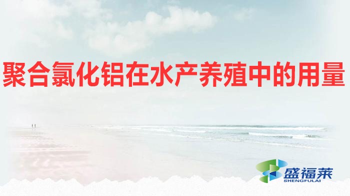 聚合氯化鋁在水產養(yǎng)殖中的用量（水產養(yǎng)殖應該添加多少聚合氯化鋁）