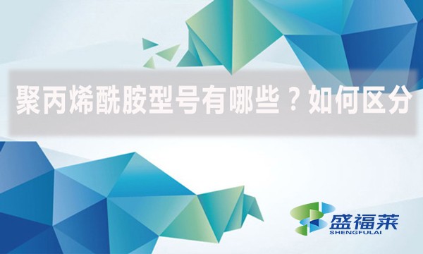 聚丙烯酰胺型號有哪些？如何區(qū)分？