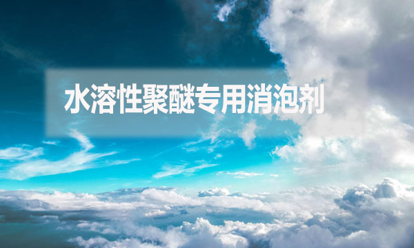 水溶性聚醚專用消泡劑是什么？（水溶性聚醚專用消泡劑簡(jiǎn)介）