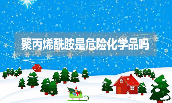 聚丙烯酰胺是危險化學(xué)品嗎？為什么？