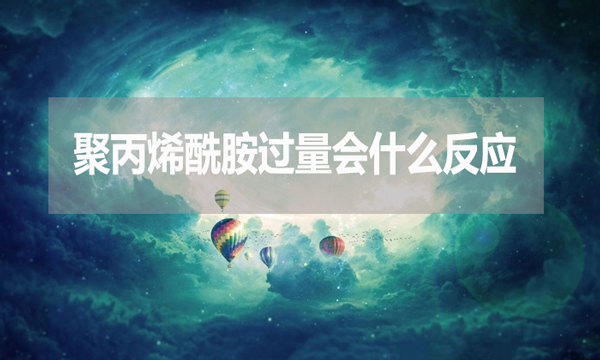 聚丙烯酰胺過量會什么反應(yīng)？