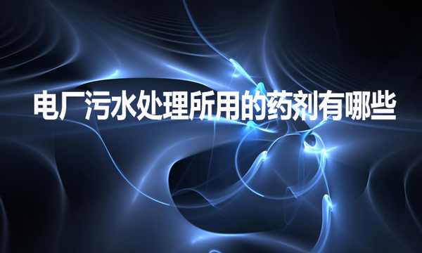 電廠污水處理所用的藥劑有哪些？