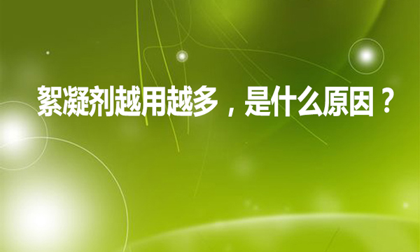 絮凝劑越用越多，是什么原因?