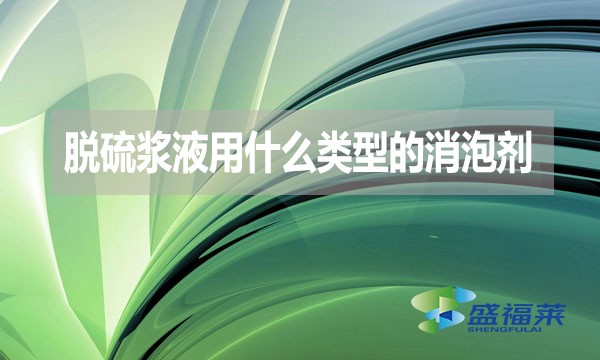 脫硫漿液用什么類型的消泡劑？