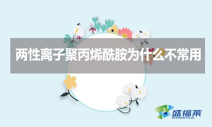 兩性離子聚丙烯酰胺為什么不常用？