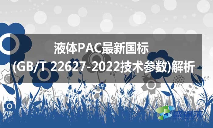 液體PAC最新國標(GB/T 22627-2022技術參數)解析