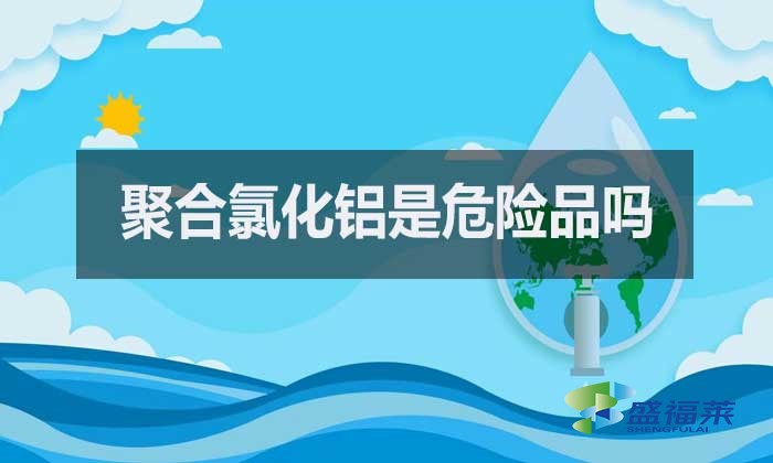 聚合氯化鋁是危險品嗎?
